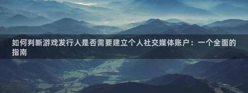 新宝gg奇迹登录怎么登录不了：如何判断游戏发行人是否需要建立个人社交媒体账户：一个全面的
指南