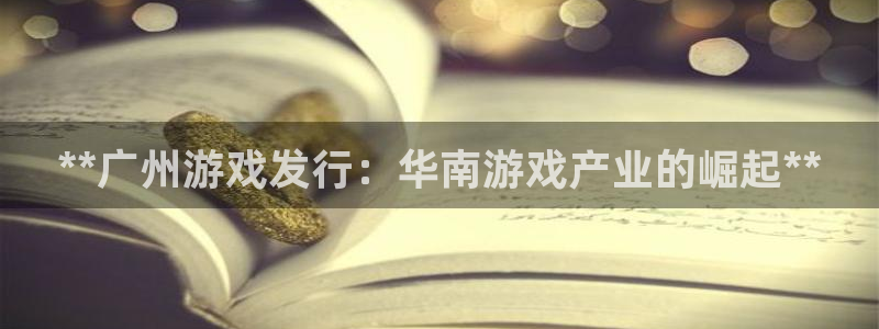 新宝GG平台招商：**广州游戏发行：华南游戏产业的崛起**