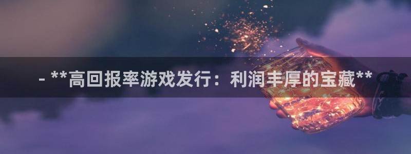 新宝gg创造奇迹登录：- **高回报率游戏发行：利润丰厚的宝藏**