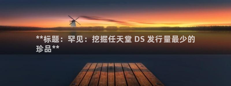 新宝gg是合法的吗：**标题：罕见：挖掘任天堂 DS 发行量最少的
珍品**