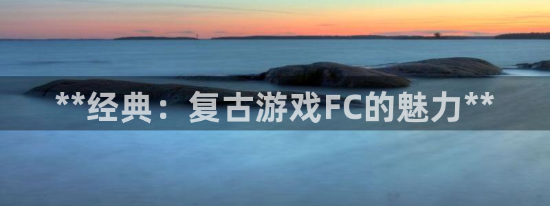 新宝gg一创造奇迹登录：**经典：复古游戏FC的魅力**