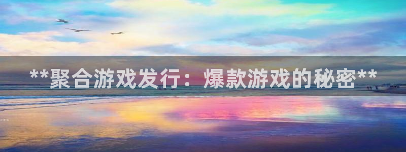 新宝gg—创造奇迹官网：**聚合游戏发行：爆款游戏的秘密**